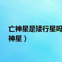 亡神星是矮行星吗（亡神星）
