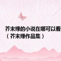 芥末绿的小说在哪可以看完整版(芥末绿作品集)