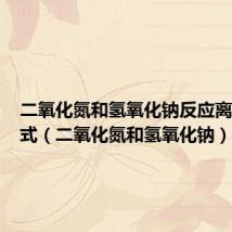 二氧化氮和氢氧化钠反应离子方程式(二氧化氮和氢氧化钠)