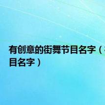 有创意的街舞节目名字（街舞节目名字）