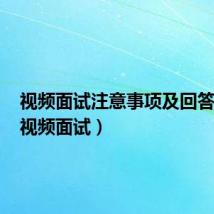 视频面试注意事项及回答技巧(视频面试)