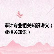审计专业相关知识讲义(审计专业相关知识)