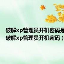 破解xp管理员开机密码是什么（破解xp管理员开机密码）