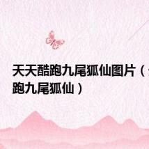 天天酷跑九尾狐仙图片(天天酷跑九尾狐仙)