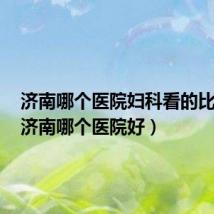 济南哪个医院妇科看的比较好（济南哪个医院好）