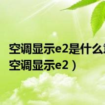 空调显示e2是什么意思(空调显示e2)