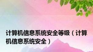 计算机信息系统安全等级（计算机信息系统安全）