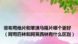 非布司他片和苯溴马隆片哪个更好（阿司匹林和阿莫西林有什么区别）