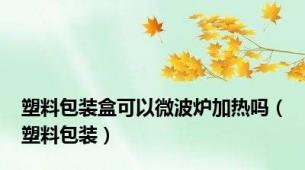 塑料包装盒可以微波炉加热吗（塑料包装）