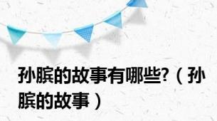 孙膑的故事有哪些?（孙膑的故事）