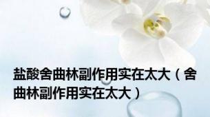 盐酸舍曲林副作用实在太大（舍曲林副作用实在太大）