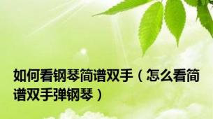 如何看钢琴简谱双手（怎么看简谱双手弹钢琴）