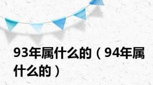 93年属什么的（94年属什么的）