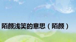 陌颜浅笑的意思（陌颜）