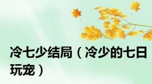 冷七少结局（冷少的七日玩宠）