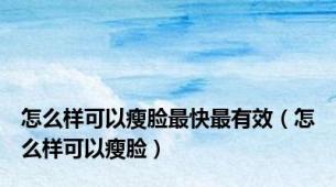 怎么样可以瘦脸最快最有效（怎么样可以瘦脸）