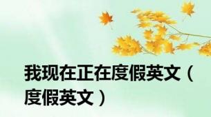 我现在正在度假英文（度假英文）