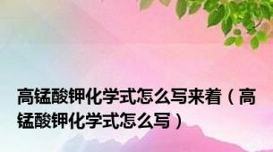 高锰酸钾化学式怎么写来着（高锰酸钾化学式怎么写）