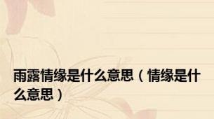 雨露情缘是什么意思（情缘是什么意思）