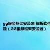 gg服务框架安装器 解析软件出现问题（GG服务框架安装器）