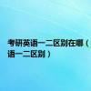 考研英语一二区别在哪（考研英语一二区别）