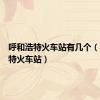 呼和浩特火车站有几个（呼和浩特火车站）