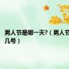 男人节是哪一天?（男人节是几月几号）