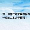 好一点的二本大学理科专业（好一点的二本大学理科）