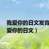 我爱你的日文发音（我爱你的日文）
