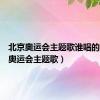 北京奥运会主题歌谁唱的（北京奥运会主题歌）