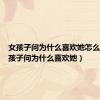 女孩子问为什么喜欢她怎么回（女孩子问为什么喜欢她）