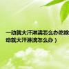 一动就大汗淋漓怎么办吃啥药（一动就大汗淋漓怎么办）
