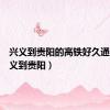 兴义到贵阳的高铁好久通车（兴义到贵阳）
