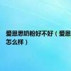 爱恩思奶粉好不好（爱恩思奶粉怎么样）
