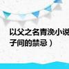 以父之名青浼小说（父子间的禁忌）