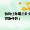 特殊任务黑龙多少血（特殊任务）