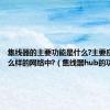 集线器的主要功能是什么?主要应用于什么样的网络中?（集线器hub的功能是）