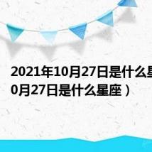 2021年10月27日是什么星座（10月27日是什么星座）