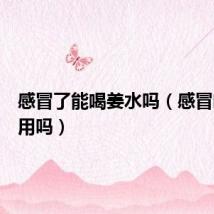 感冒了能喝姜水吗（感冒喝水有用吗）