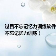过目不忘记忆力训练软件（过目不忘记忆力训练）