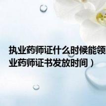 执业药师证什么时候能领取（执业药师证书发放时间）