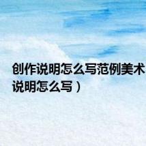 创作说明怎么写范例美术(创作说明怎么写)