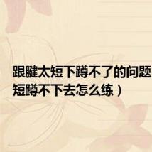 跟腱太短下蹲不了的问题（跟腱短蹲不下去怎么练）