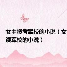 女主报考军校的小说（女主学霸读军校的小说）