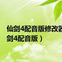 仙剑4配音版修改器(仙剑4配音版)