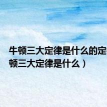 牛顿三大定律是什么的定律（牛顿三大定律是什么）