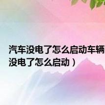 汽车没电了怎么启动车辆（汽车没电了怎么启动）