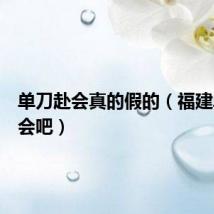 单刀赴会真的假的（福建单刀赴会吧）