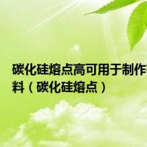 碳化硅熔点高可用于制作砂轮磨料（碳化硅熔点）