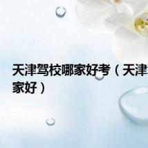 天津驾校哪家好考（天津驾校哪家好）